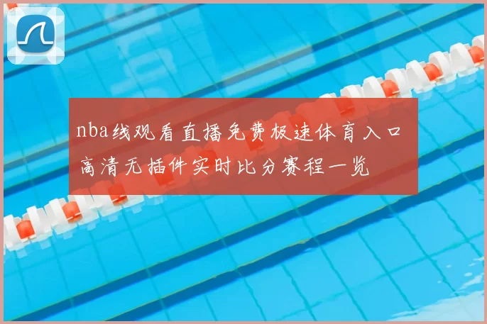 nba线观看直播免费极速体育入口 高清无插件实时比分赛程一览