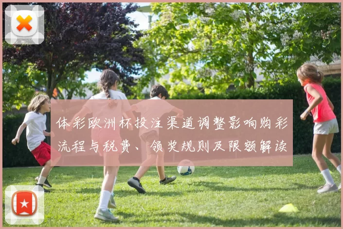 体彩欧洲杯投注渠道调整影响购彩流程与税费、领奖规则及限额解读