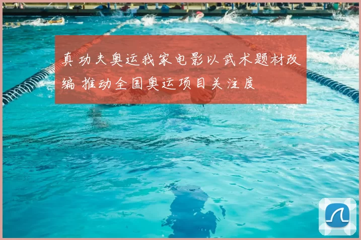 真功夫奥运我家电影以武术题材改编 推动全国奥运项目关注度