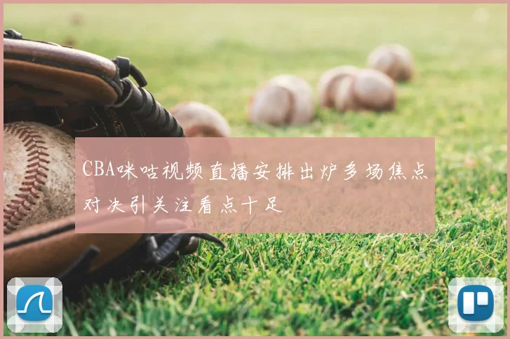 CBA咪咕视频直播安排出炉多场焦点对决引关注看点十足