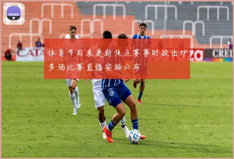 体育节目表更新焦点赛事时段出炉多场比赛直播安排公布