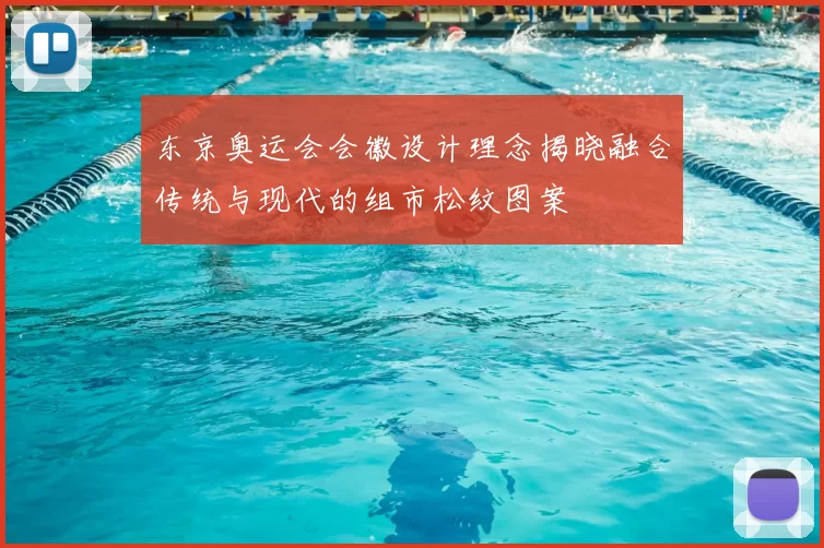 东京奥运会会徽设计理念揭晓融合传统与现代的组市松纹图案