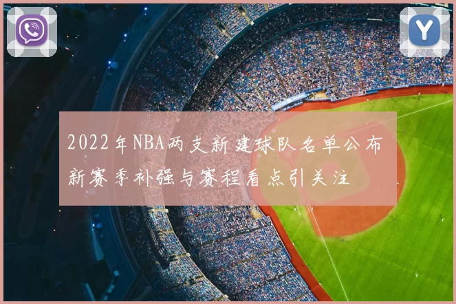 2022年NBA两支新建球队名单公布 新赛季补强与赛程看点引关注