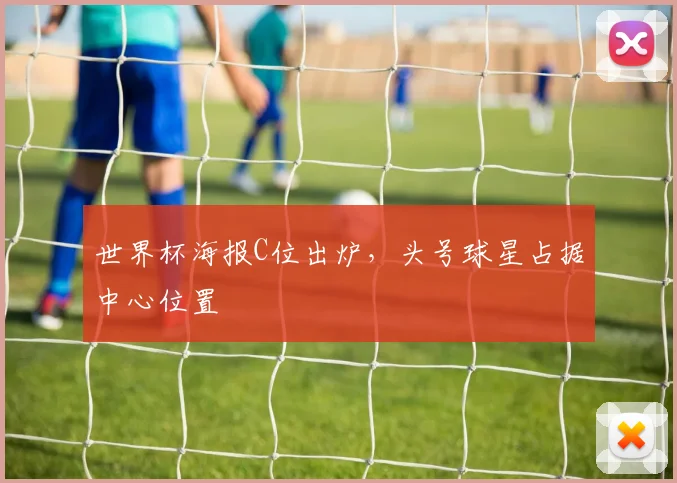 世界杯海报C位出炉，头号球星占据中心位置